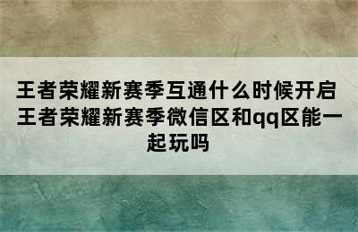 王者荣耀新赛季互通什么时候开启 王者荣耀新赛季微信区和qq区能一起玩吗